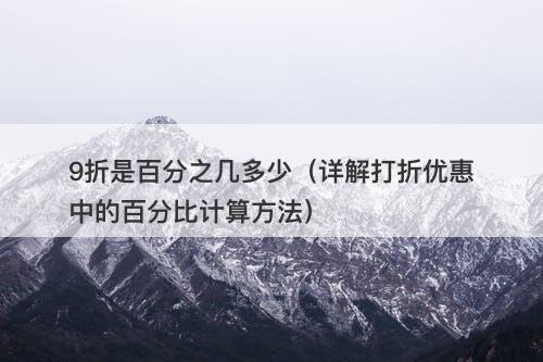 9折是百分之几多少（详解打折优惠中的百分比计算方法）
