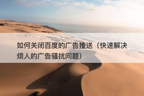 如何关闭百度的广告推送（快速解决烦人的广告骚扰问题）