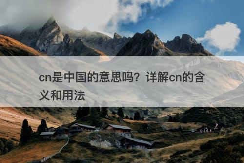 cn是中国的意思吗？详解cn的含义和用法