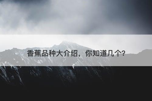 香蕉品种大介绍，你知道几个？