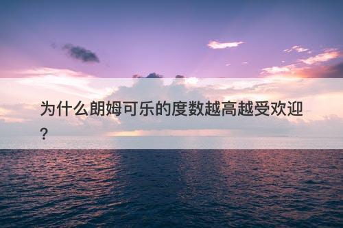为什么朗姆可乐的度数越高越受欢迎?