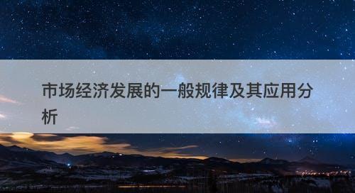 市场经济发展的一般规律及其应用分析