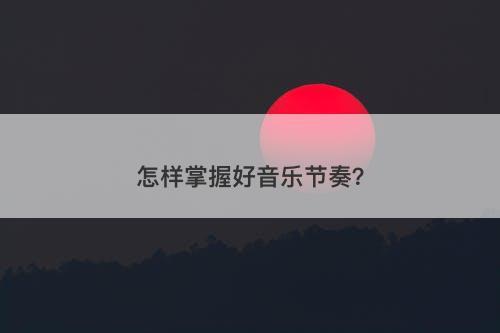怎样掌握好音乐节奏？