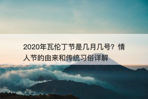 2020年瓦伦丁节是几月几号？情人节的由来和传统习俗详解