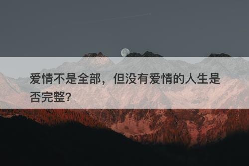 爱情不是全部，但没有爱情的人生是否完整？