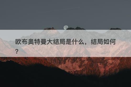 欧布奥特曼大结局是什么，结局如何？