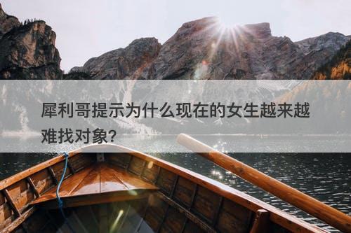 犀利哥提示为什么现在的女生越来越难找对象？