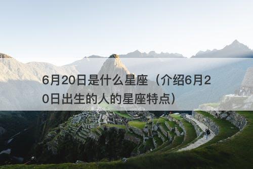 6月20日是什么星座（介绍6月20日出生的人的星座特点）