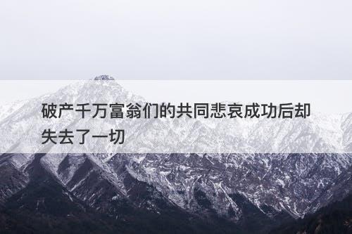 破产千万富翁们的共同悲哀成功后却失去了一切