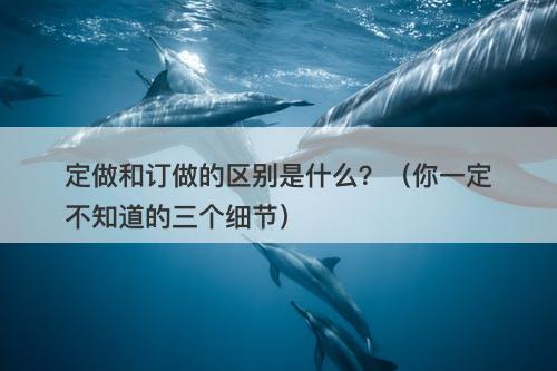 定做和订做的区别是什么？（你一定不知道的三个细节）