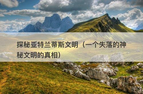 探秘亚特兰蒂斯文明（一个失落的神秘文明的真相）