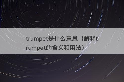 trumpet是什么意思（解释trumpet的含义和用法）