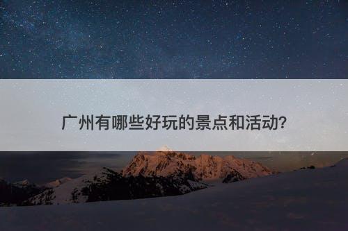 广州有哪些好玩的景点和活动？