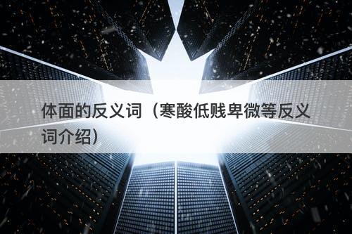 体面的反义词（寒酸低贱卑微等反义词介绍）