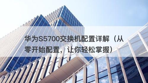 华为S5700交换机配置详解（从零开始配置，让你轻松掌握）