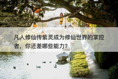 凡人修仙传紫灵成为修仙世界的掌控者，你还差哪些能力？