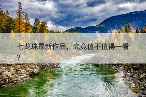 七龙珠最新作品，究竟值不值得一看？