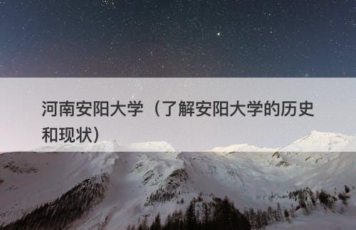 河南安阳大学（了解安阳大学的历史和现状）