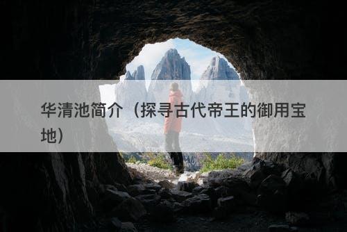 华清池简介（探寻古代帝王的御用宝地）