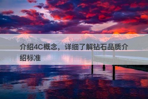 介绍4C概念，详细了解钻石品质介绍标准