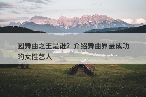 圆舞曲之王是谁？介绍舞曲界最成功的女性艺人