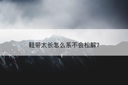 鞋带太长怎么系不会松解？