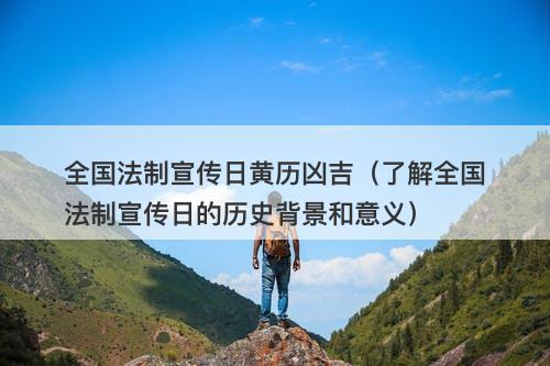 全国法制宣传日黄历凶吉（了解全国法制宣传日的历史背景和意义）