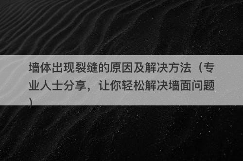 墙体出现裂缝的原因及解决方法（专业人士分享，让你轻松解决墙面问题）