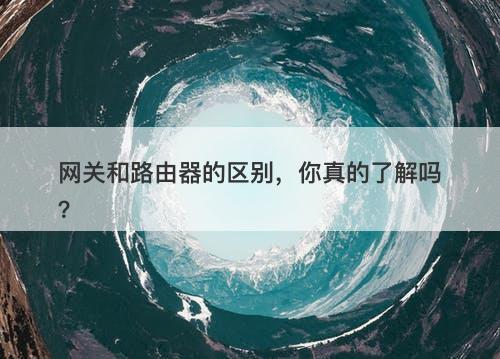 网关和路由器的区别，你真的了解吗？