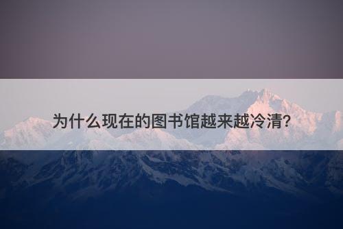 为什么现在的图书馆越来越冷清？