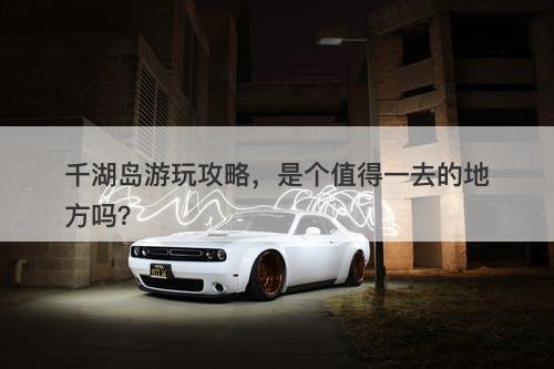 千湖岛游玩攻略，是个值得一去的地方吗？