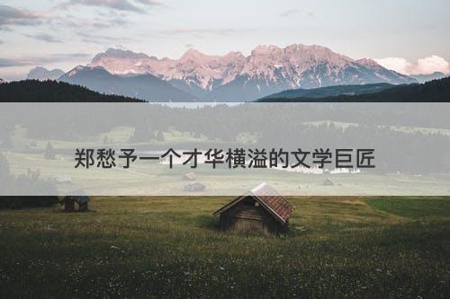 郑愁予一个才华横溢的文学巨匠