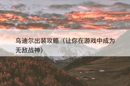 乌迪尔出装攻略（让你在游戏中成为无敌战神）