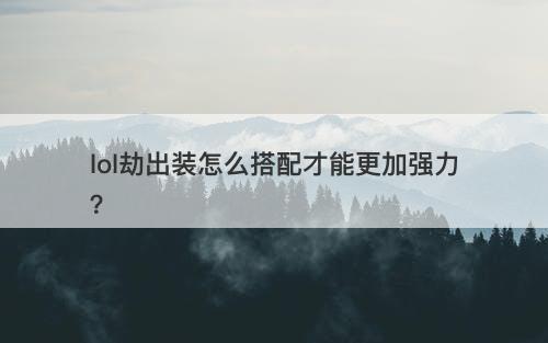lol劫出装怎么搭配才能更加强力？