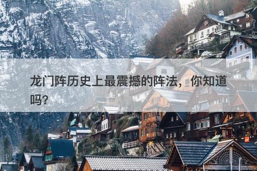 龙门阵历史上最震撼的阵法，你知道吗？