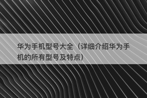 华为手机型号大全（详细介绍华为手机的所有型号及特点）