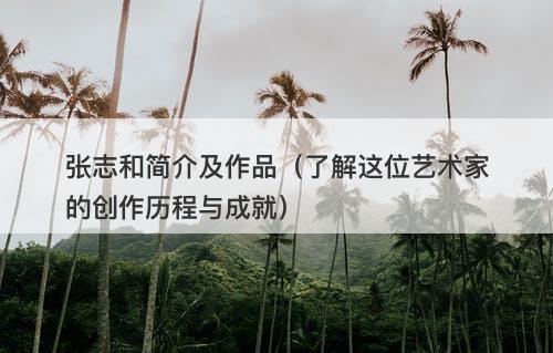 张志和简介及作品（了解这位艺术家的创作历程与成就）