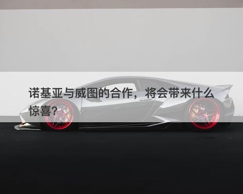 诺基亚与威图的合作，将会带来什么惊喜？