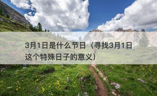 3月1日是什么节日(寻找3月1日这个特殊日子的意义)