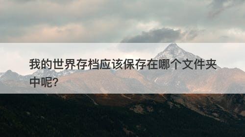 我的世界存档应该保存在哪个文件夹中呢?