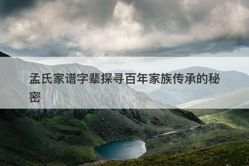 孟氏家谱字辈探寻百年家族传承的秘密