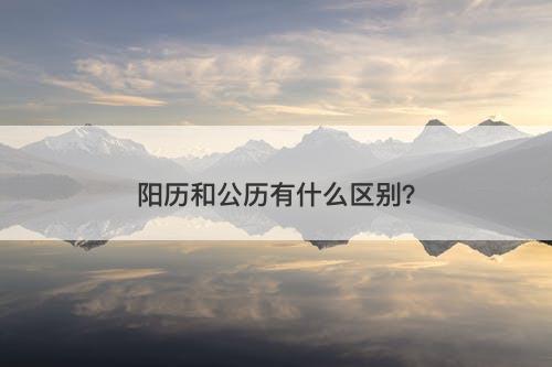 阳历和公历有什么区别？
