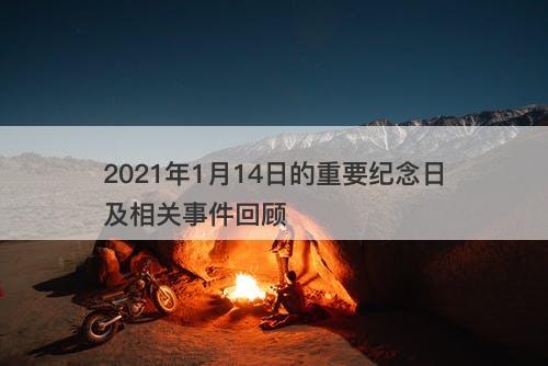 2021年1月14日的重要纪念日及相关事件回顾