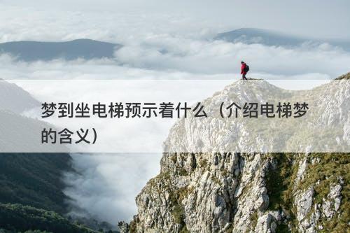 梦到坐电梯预示着什么(介绍电梯梦的含义)