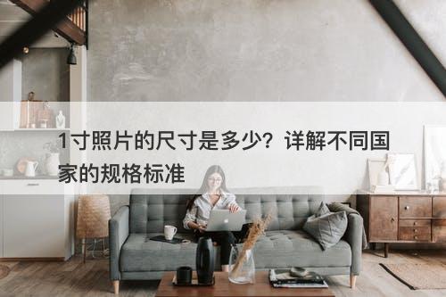 1寸照片的尺寸是多少？详解不同国家的规格标准