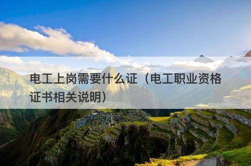 电工上岗需要什么证（电工职业资格证书相关说明）