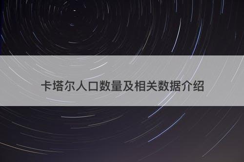 卡塔尔人口数量及相关数据介绍
