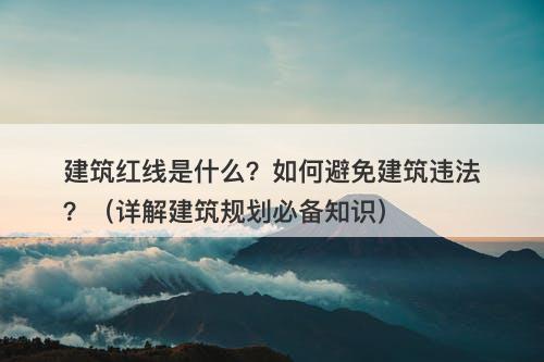 建筑红线是什么？如何避免建筑违法？（详解建筑规划必备知识）
