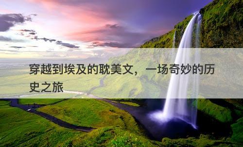 穿越到埃及的耽美文，一场奇妙的历史之旅