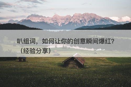 叭组词，如何让你的创意瞬间爆红？（经验分享）